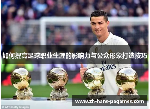如何提高足球职业生涯的影响力与公众形象打造技巧