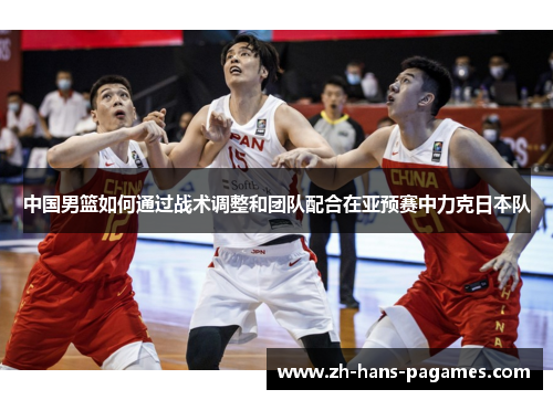 中国男篮如何通过战术调整和团队配合在亚预赛中力克日本队