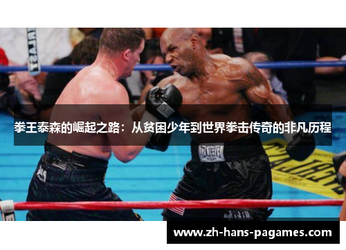 拳王泰森的崛起之路:从贫困少年到世界拳击传奇的非凡历程 拳王泰森的崛起之路:从贫困少年到世界拳击传奇的非凡历程