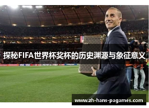 探秘FIFA世界杯奖杯的历史渊源与象征意义 探秘FIFA世界杯奖杯的历史渊源与象征意义