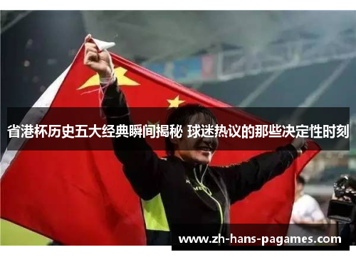 省港杯历史五大经典瞬间揭秘 球迷热议的那些决定性时刻 省港杯历史五大经典瞬间揭秘 球迷热议的那些决定性时刻