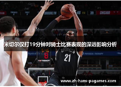 米切尔仅打19分钟对骑士比赛表现的深远影响分析 米切尔仅打19分钟对骑士比赛表现的深远影响分析