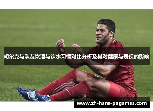胡尔克与队友饮酒与饮水习惯对比分析及其对健康与表现的影响 胡尔克与队友饮酒与饮水习惯对比分析及其对健康与表现的影响