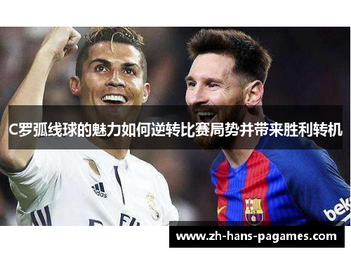 C罗弧线球的魅力如何逆转比赛局势并带来胜利转机 C罗弧线球的魅力如何逆转比赛局势并带来胜利转机
