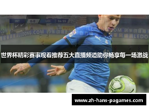 世界杯精彩赛事观看推荐五大直播频道助你畅享每一场激战 世界杯精彩赛事观看推荐五大直播频道助你畅享每一场激战