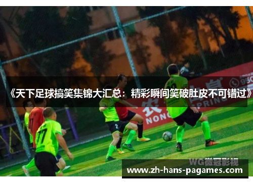 《天下足球搞笑集锦大汇总:精彩瞬间笑破肚皮不可错过》 《天下足球搞笑集锦大汇总:精彩瞬间笑破肚皮不可错过》