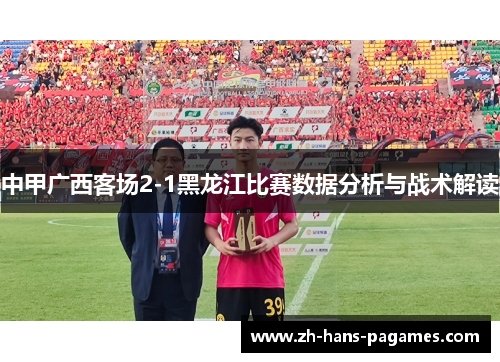 中甲广西客场2-1黑龙江比赛数据分析与战术解读