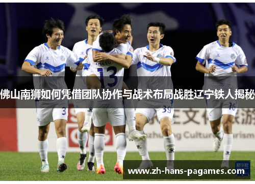 佛山南狮如何凭借团队协作与战术布局战胜辽宁铁人揭秘 佛山南狮如何凭借团队协作与战术布局战胜辽宁铁人揭秘
