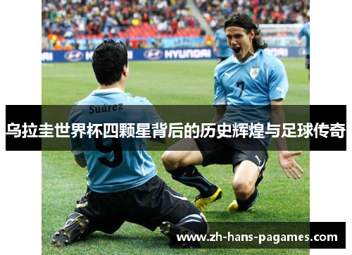 乌拉圭世界杯四颗星背后的历史辉煌与足球传奇 乌拉圭世界杯四颗星背后的历史辉煌与足球传奇