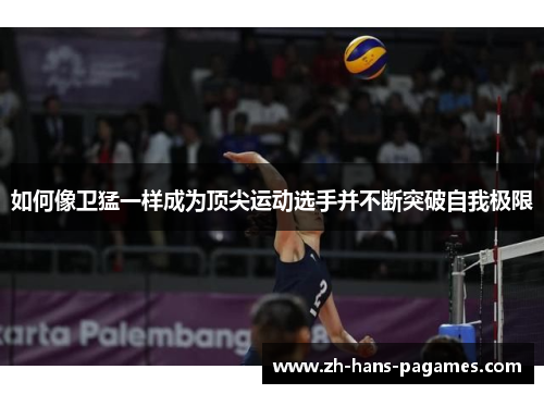 如何像卫猛一样成为顶尖运动选手并不断突破自我极限 如何像卫猛一样成为顶尖运动选手并不断突破自我极限