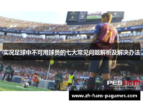 实况足球中不可用球员的七大常见问题解析及解决办法 实况足球中不可用球员的七大常见问题解析及解决办法