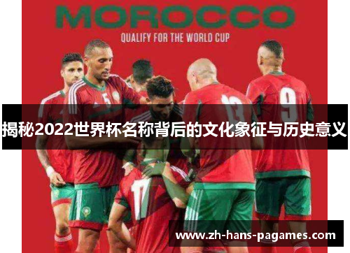 揭秘2022世界杯名称背后的文化象征与历史意义 揭秘2022世界杯名称背后的文化象征与历史意义