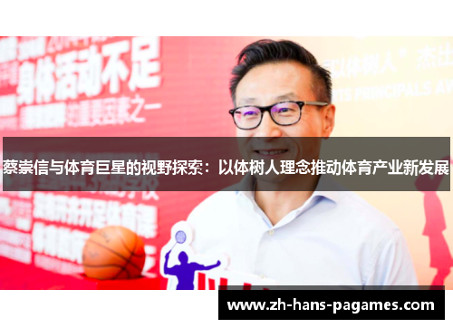 蔡崇信与体育巨星的视野探索:以体树人理念推动体育产业新发展 蔡崇信与体育巨星的视野探索:以体树人理念推动体育产业新发展