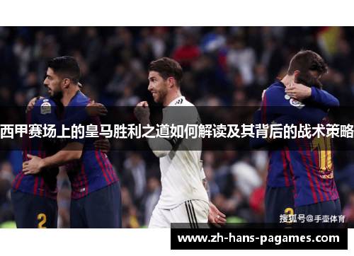 西甲赛场上的皇马胜利之道如何解读及其背后的战术策略 西甲赛场上的皇马胜利之道如何解读及其背后的战术策略