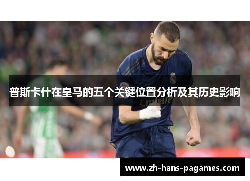 普斯卡什在皇马的五个关键位置分析及其历史影响 普斯卡什在皇马的五个关键位置分析及其历史影响