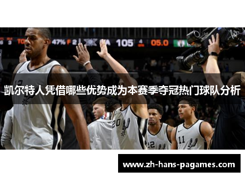 凯尔特人凭借哪些优势成为本赛季夺冠热门球队分析 凯尔特人凭借哪些优势成为本赛季夺冠热门球队分析