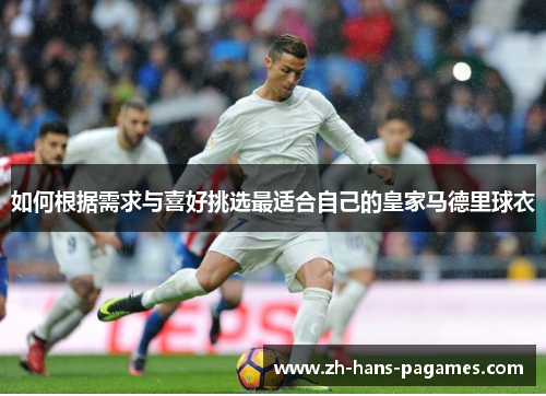 如何根据需求与喜好挑选最适合自己的皇家马德里球衣 如何根据需求与喜好挑选最适合自己的皇家马德里球衣