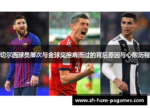 切尔西球员屡次与金球奖擦肩而过的背后原因与心酸历程 切尔西球员屡次与金球奖擦肩而过的背后原因与心酸历程