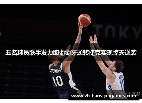 五名球员联手发力助葡萄牙逆转捷克实现惊天逆袭 五名球员联手发力助葡萄牙逆转捷克实现惊天逆袭