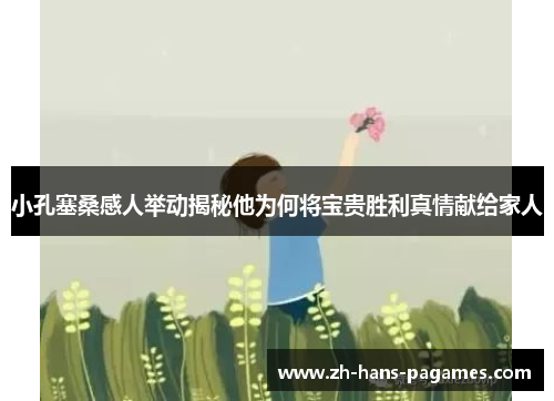 小孔塞桑感人举动揭秘他为何将宝贵胜利真情献给家人