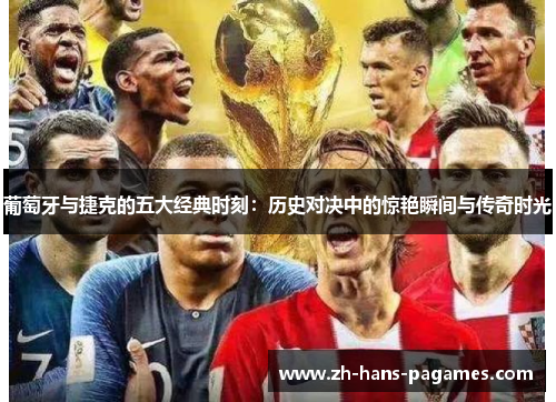 葡萄牙与捷克的五大经典时刻：历史对决中的惊艳瞬间与传奇时光