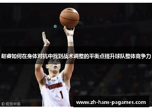 赵睿如何在身体对抗中找到战术调整的平衡点提升球队整体竞争力 赵睿如何在身体对抗中找到战术调整的平衡点提升球队整体竞争力
