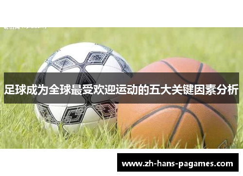 足球成为全球最受欢迎运动的五大关键因素分析 足球成为全球最受欢迎运动的五大关键因素分析
