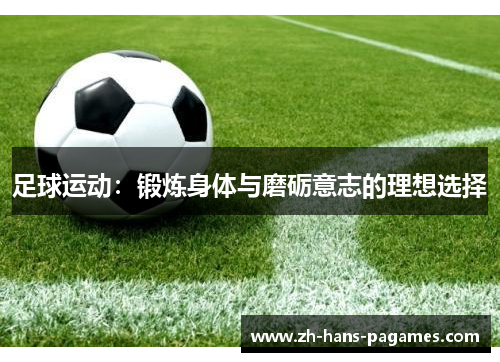 足球运动:锻炼身体与磨砺意志的理想选择 足球运动:锻炼身体与磨砺意志的理想选择