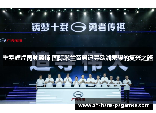 重塑辉煌再登巅峰 国际米兰奋勇追寻欧洲荣耀的复兴之路 重塑辉煌再登巅峰 国际米兰奋勇追寻欧洲荣耀的复兴之路