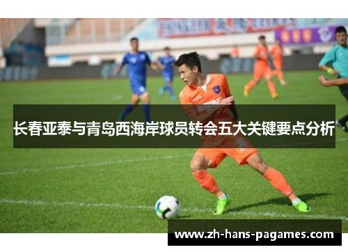 长春亚泰与青岛西海岸球员转会五大关键要点分析 长春亚泰与青岛西海岸球员转会五大关键要点分析