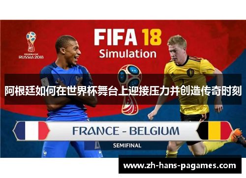 阿根廷如何在世界杯舞台上迎接压力并创造传奇时刻 阿根廷如何在世界杯舞台上迎接压力并创造传奇时刻