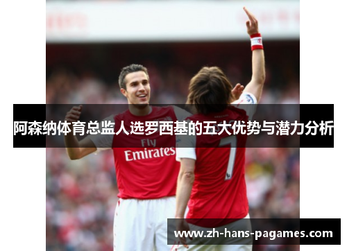 阿森纳体育总监人选罗西基的五大优势与潜力分析 阿森纳体育总监人选罗西基的五大优势与潜力分析