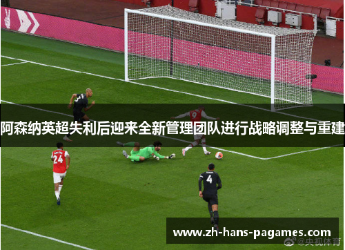 阿森纳英超失利后迎来全新管理团队进行战略调整与重建
