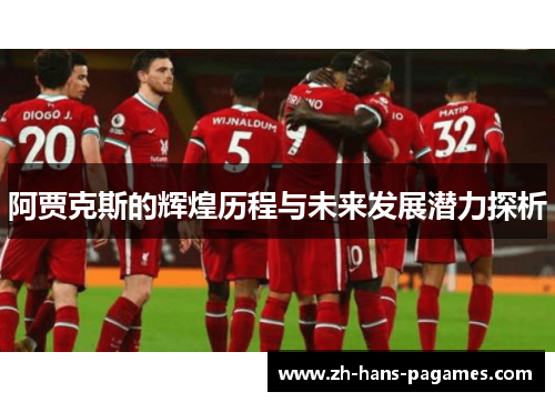 阿贾克斯的辉煌历程与未来发展潜力探析 阿贾克斯的辉煌历程与未来发展潜力探析