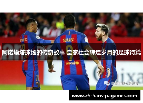阿诺埃塔球场的传奇故事 皇家社会辉煌岁月的足球诗篇 阿诺埃塔球场的传奇故事 皇家社会辉煌岁月的足球诗篇