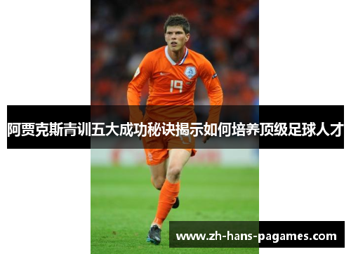阿贾克斯青训五大成功秘诀揭示如何培养顶级足球人才 阿贾克斯青训五大成功秘诀揭示如何培养顶级足球人才