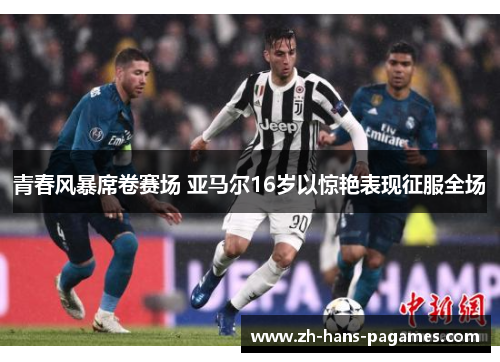 青春风暴席卷赛场 亚马尔16岁以惊艳表现征服全场 青春风暴席卷赛场 亚马尔16岁以惊艳表现征服全场