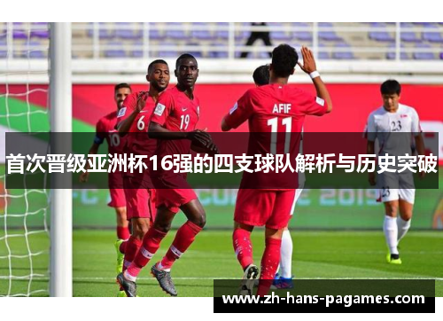 首次晋级亚洲杯16强的四支球队解析与历史突破 首次晋级亚洲杯16强的四支球队解析与历史突破