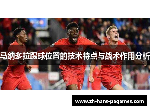 马纳多拉踢球位置的技术特点与战术作用分析 马纳多拉踢球位置的技术特点与战术作用分析