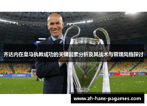齐达内在皇马执教成功的关键因素分析及其战术与管理风格探讨 齐达内在皇马执教成功的关键因素分析及其战术与管理风格探讨
