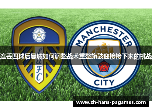 连丢四球后曼城如何调整战术重整旗鼓迎接接下来的挑战 连丢四球后曼城如何调整战术重整旗鼓迎接接下来的挑战
