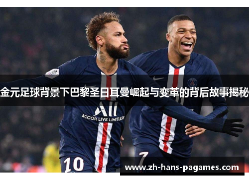 金元足球背景下巴黎圣日耳曼崛起与变革的背后故事揭秘 金元足球背景下巴黎圣日耳曼崛起与变革的背后故事揭秘