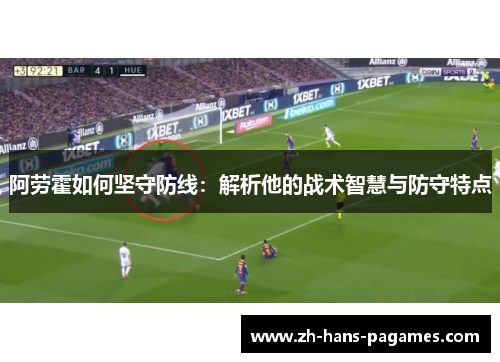 阿劳霍如何坚守防线:解析他的战术智慧与防守特点 阿劳霍如何坚守防线:解析他的战术智慧与防守特点