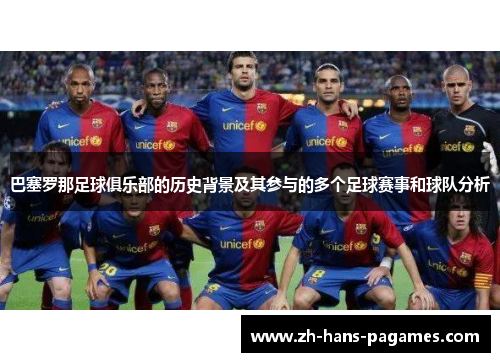 巴塞罗那足球俱乐部的历史背景及其参与的多个足球赛事和球队分析 巴塞罗那足球俱乐部的历史背景及其参与的多个足球赛事和球队分析