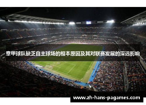 意甲球队缺乏自主球场的根本原因及其对联赛发展的深远影响 意甲球队缺乏自主球场的根本原因及其对联赛发展的深远影响