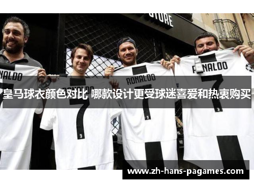 皇马球衣颜色对比 哪款设计更受球迷喜爱和热衷购买