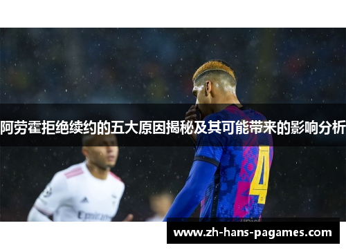 阿劳霍拒绝续约的五大原因揭秘及其可能带来的影响分析