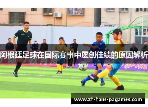 阿根廷足球在国际赛事中屡创佳绩的原因解析