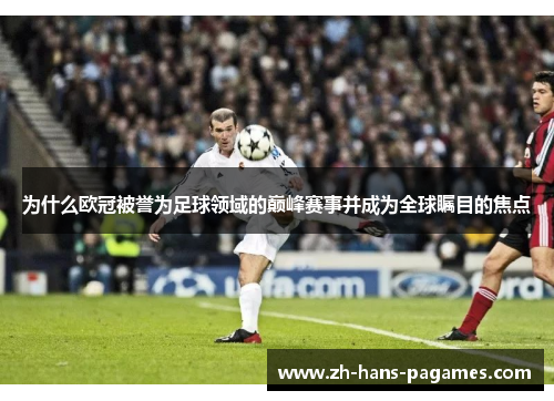 为什么欧冠被誉为足球领域的巅峰赛事并成为全球瞩目的焦点 为什么欧冠被誉为足球领域的巅峰赛事并成为全球瞩目的焦点