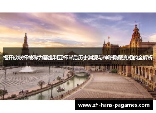 揭开欧联杯被称为塞维利亚杯背后历史渊源与神秘隐藏真相的全解析